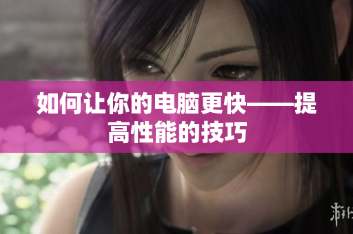 如何让你的电脑更快——提高性能的技巧