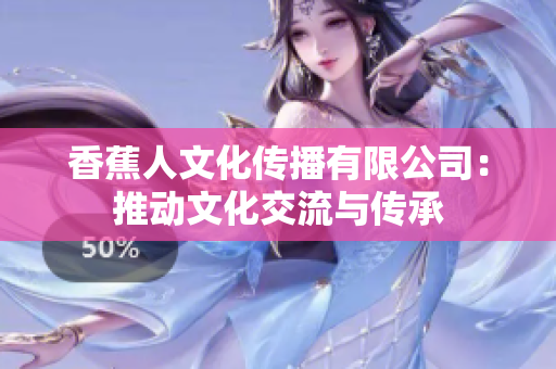香蕉人文化传播有限公司：推动文化交流与传承