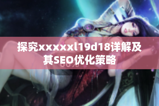 探究xxxxxl19d18详解及其SEO优化策略