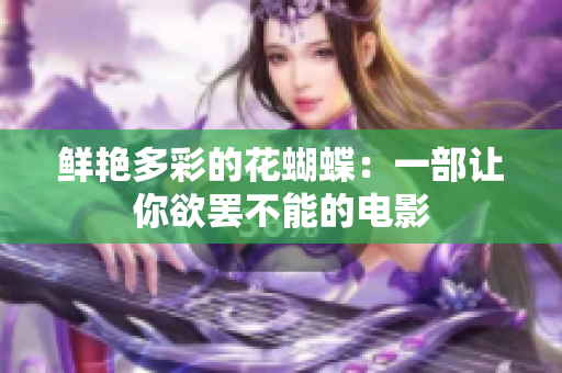 鲜艳多彩的花蝴蝶：一部让你欲罢不能的电影