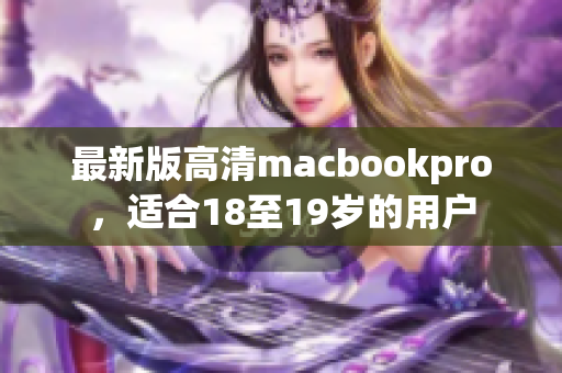最新版高清macbookpro，适合18至19岁的用户