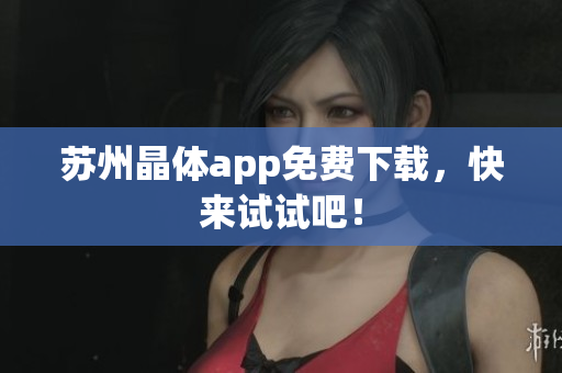 苏州晶体app免费下载，快来试试吧！