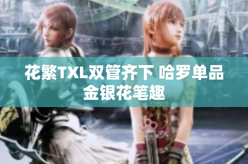 花繁TXL双管齐下 哈罗单品金银花笔趣