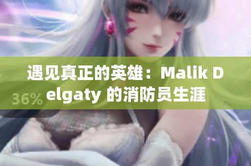 遇见真正的英雄：Malik Delgaty 的消防员生涯
