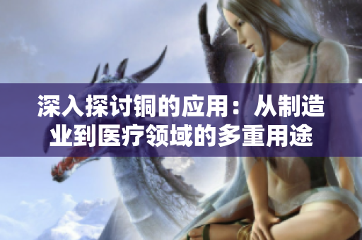 深入探讨铜的应用：从制造业到医疗领域的多重用途