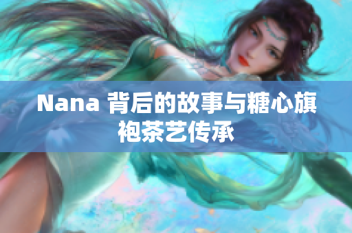 Nana 背后的故事与糖心旗袍茶艺传承