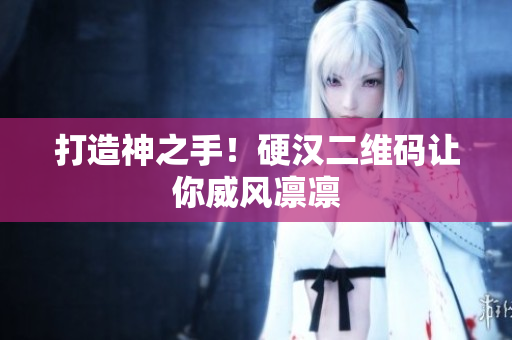 打造神之手！硬汉二维码让你威风凛凛