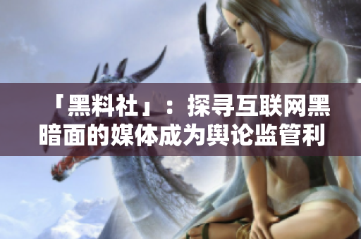「黑料社」：探寻互联网黑暗面的媒体成为舆论监管利器