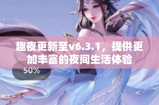 趣夜更新至v6.3.1，提供更加丰富的夜间生活体验