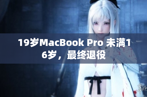 19岁MacBook Pro 未满16岁，最终退役