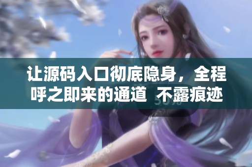 让源码入口彻底隐身，全程呼之即来的通道  不露痕迹，轻松隐藏入口