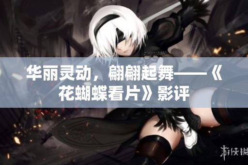 华丽灵动，翩翩起舞——《花蝴蝶看片》影评
