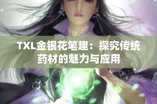 TXL金银花笔趣：探究传统药材的魅力与应用