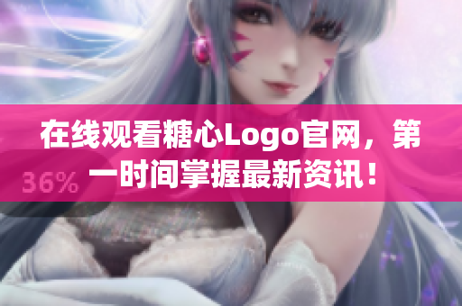 在线观看糖心Logo官网，第一时间掌握最新资讯！