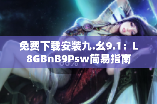 免费下载安装九.幺9.1：L8GBnB9Psw简易指南