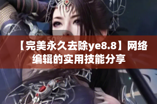 【完美永久去除ye8.8】网络编辑的实用技能分享