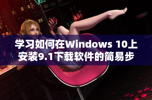 学习如何在Windows 10上安装9.1下载软件的简易步骤