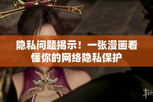 隐私问题揭示！一张漫画看懂你的网络隐私保护