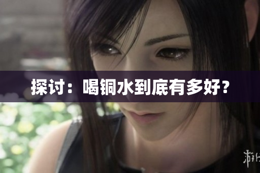 探讨：喝铜水到底有多好？