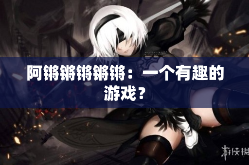 阿锵锵锵锵锵：一个有趣的游戏？