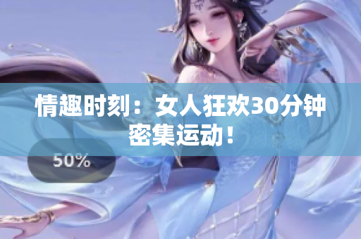 情趣时刻：女人狂欢30分钟密集运动！