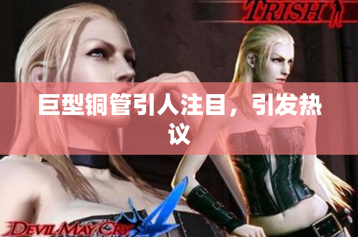 巨型铜管引人注目，引发热议