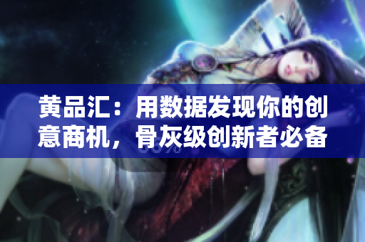 黄品汇：用数据发现你的创意商机，骨灰级创新者必备技能！