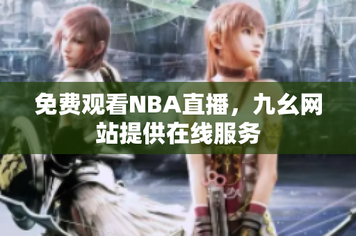 免费观看NBA直播，九幺网站提供在线服务