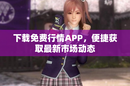 下载免费行情APP，便捷获取最新市场动态