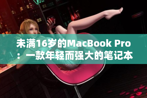 未满16岁的MacBook Pro：一款年轻而强大的笔记本电脑
