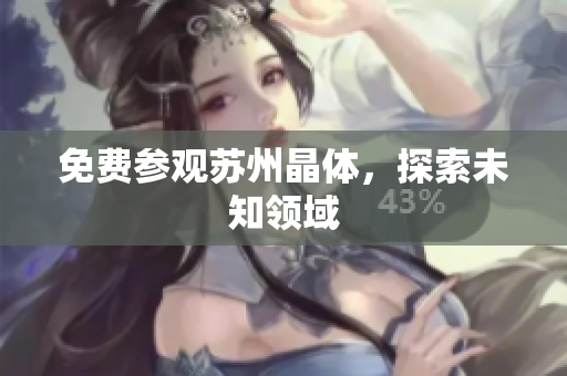 免费参观苏州晶体，探索未知领域