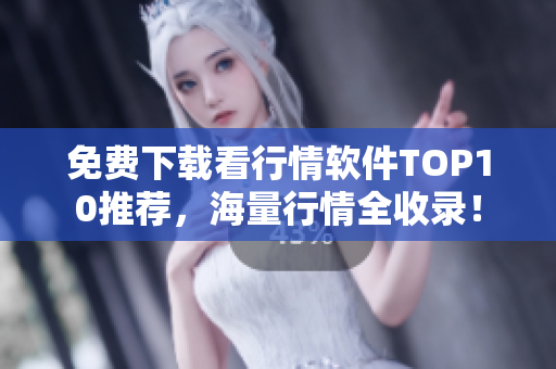 免费下载看行情软件TOP10推荐，海量行情全收录！
