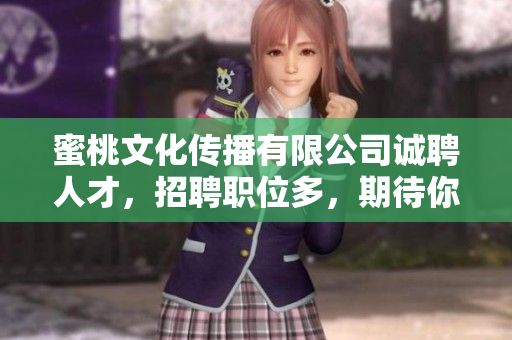 蜜桃文化传播有限公司诚聘人才，招聘职位多，期待你的加入！