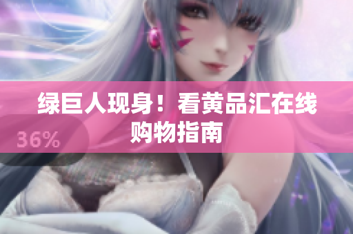 绿巨人现身！看黄品汇在线购物指南