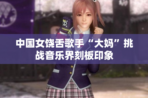 中国女饶舌歌手“大妈”挑战音乐界刻板印象