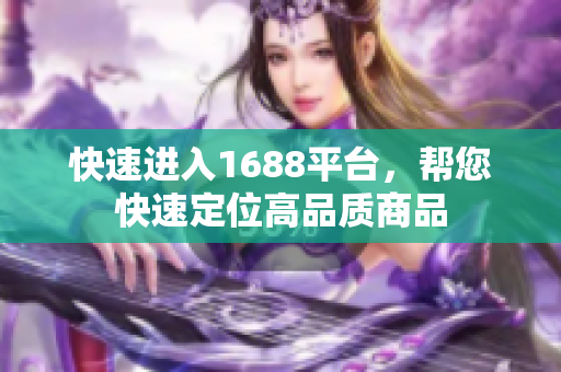 快速进入1688平台，帮您快速定位高品质商品