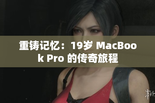 重铸记忆：19岁 MacBook Pro 的传奇旅程
