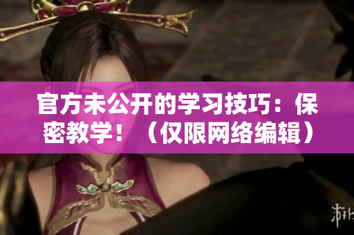 官方未公开的学习技巧：保密教学！（仅限网络编辑）