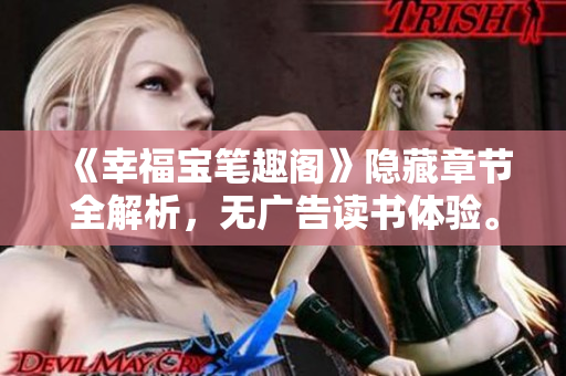 《幸福宝笔趣阁》隐藏章节全解析，无广告读书体验。