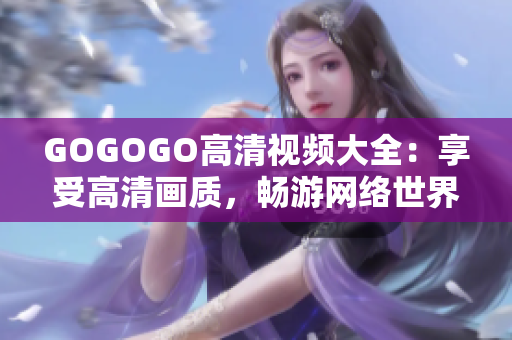 GOGOGO高清视频大全：享受高清画质，畅游网络世界