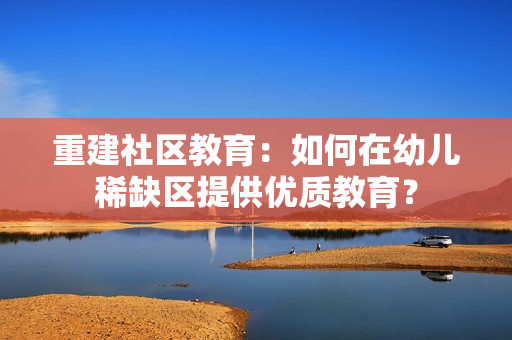 重建社区教育：如何在幼儿稀缺区提供优质教育？
