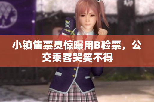 小镇售票员惊曝用B验票，公交乘客哭笑不得