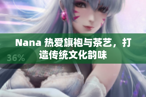 Nana 热爱旗袍与茶艺，打造传统文化韵味