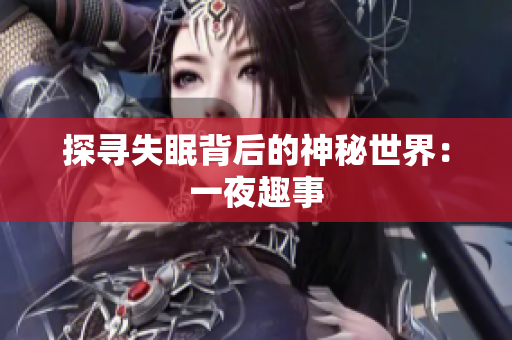 探寻失眠背后的神秘世界：一夜趣事