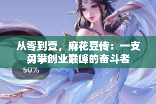 从零到壹，麻花豆传：一支勇攀创业巅峰的奋斗者