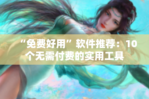 “免费好用”软件推荐：10个无需付费的实用工具