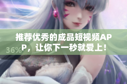 推荐优秀的成品短视频APP，让你下一秒就爱上！
