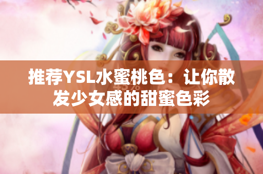 推荐YSL水蜜桃色：让你散发少女感的甜蜜色彩