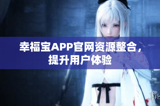 幸福宝APP官网资源整合，提升用户体验