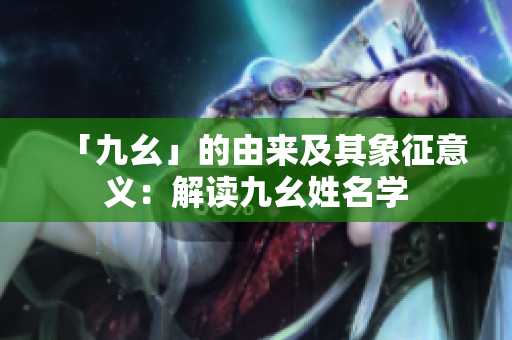 「九幺」的由来及其象征意义：解读九幺姓名学